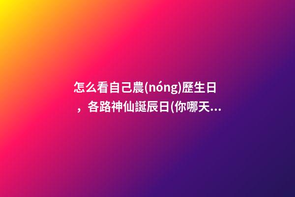 怎么看自己農(nóng)歷生日，各路神仙誕辰日(你哪天出生-第1張-觀點(diǎn)-玄機(jī)派